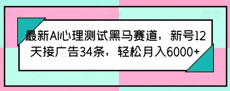 最新AI心理测试黑马赛道，新号12天接广告34条，轻松月入6000+【揭秘】互联网行业-互联网创业-创业网-知识创造价值 新生无限可能网创星球