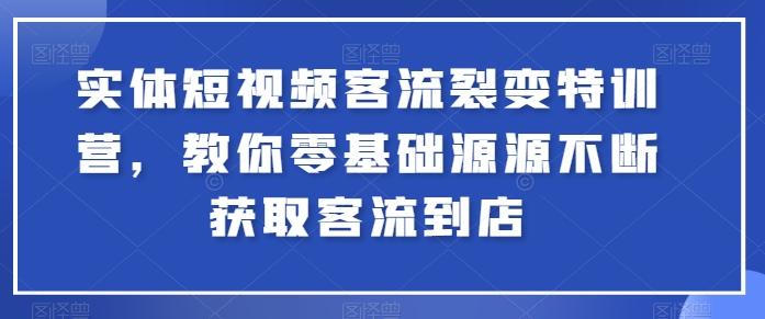 实体短视频客流裂变特训营，教你零基础源源不断获取客流到店互联网行业-互联网创业-创业网-知识创造价值 新生无限可能网创星球