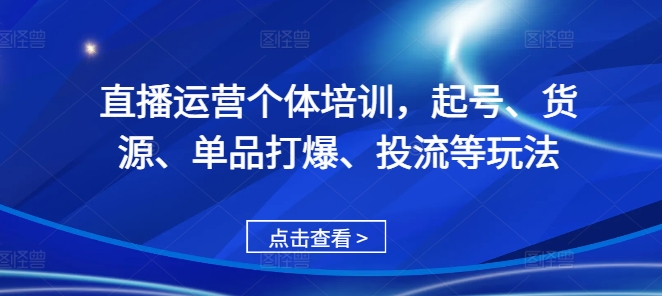 直播运营个体培训，起号、货源、单品打爆、投流等玩法互联网行业-互联网创业-创业网-知识创造价值 新生无限可能网创星球