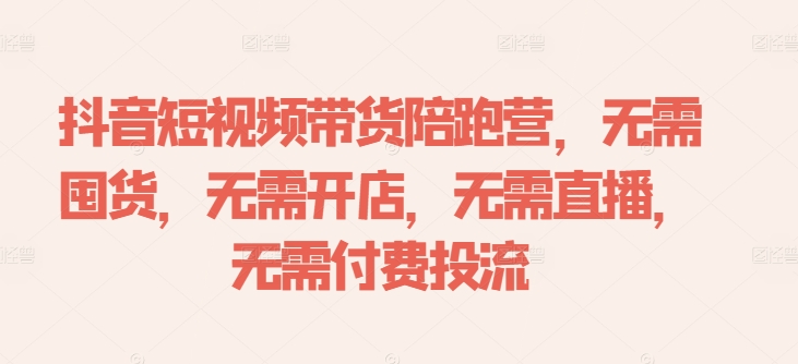 抖音短视频带货陪跑营，无需囤货、无需开店、无需直播,无需付费投流互联网行业-互联网创业-创业网-知识创造价值 新生无限可能网创星球