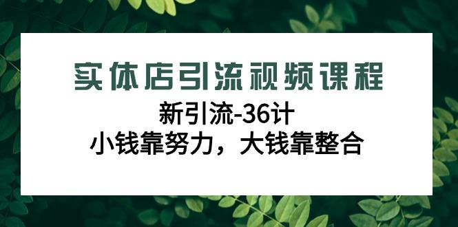 实体店引流视频课程，新引流-36计，小钱靠努力，大钱靠整合(48节-无水印)互联网行业-互联网创业-创业网-知识创造价值 新生无限可能网创星球