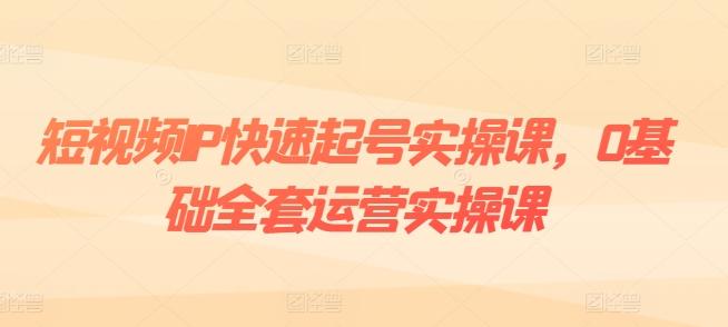 短视频IP快速起号实操课，0基础全套运营实操课，爆款内容设计+粉丝运营+内容变现互联网行业-互联网创业-创业网-知识创造价值 新生无限可能网创星球