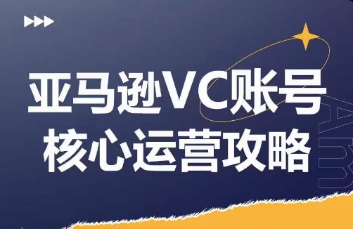 亚马逊VC账号核心玩法解析，实战经验拆解产品模块运营技巧，提升店铺GMV，有效提升运营利润互联网行业-互联网创业-创业网-知识创造价值 新生无限可能网创星球