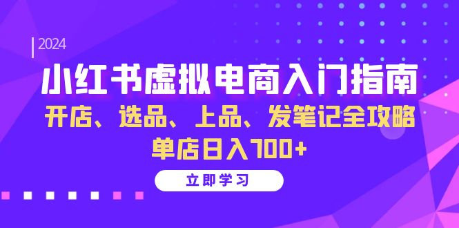 小红书虚拟电商入门指南：开店、选品、上品、发笔记全攻略 单店日入700+(更新)互联网行业-互联网创业-创业网-知识创造价值 新生无限可能网创星球