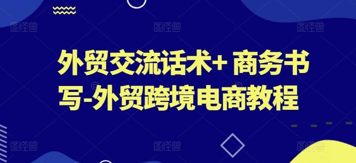 外贸交流话术+ 商务书写-外贸跨境电商教程互联网行业-互联网创业-创业网-知识创造价值 新生无限可能网创星球