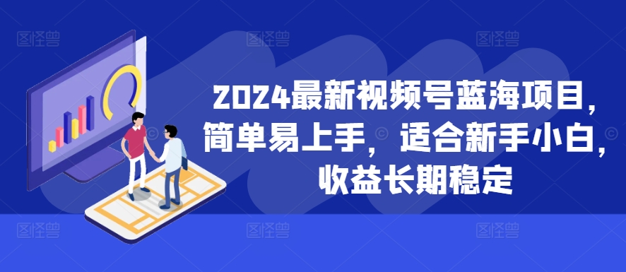 2024最新视频号蓝海项目，简单易上手，适合新手小白，收益长期稳定互联网行业-互联网创业-创业网-知识创造价值 新生无限可能网创星球