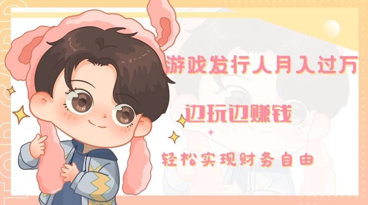 游戏发行人月入过万，边玩边赚钱互联网行业-互联网创业-创业网-知识创造价值 新生无限可能网创星球