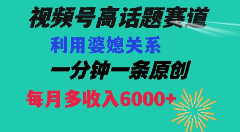 视频号流量赛道{婆媳关系}玩法话题高播放恐怖一分钟一条每月额外收入6000+【揭秘】互联网行业-互联网创业-创业网-知识创造价值 新生无限可能网创星球