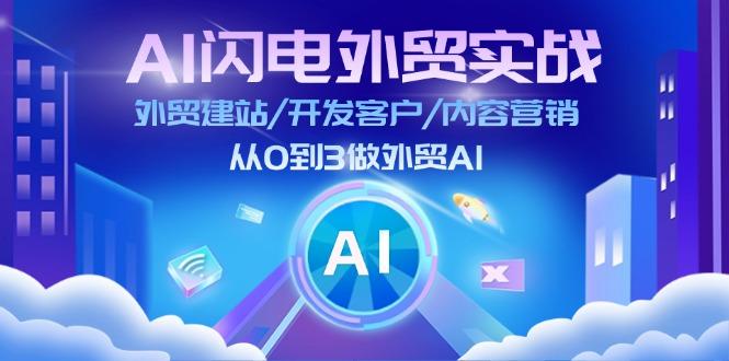 AI 闪电外贸实战：外贸建站/开发客户/内容营销/从0到3做外贸AI-更新至75节互联网行业-互联网创业-创业网-知识创造价值 新生无限可能网创星球