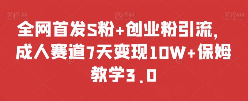 全网首发S粉+创业粉引流，成人赛道7天变现10W+保姆教学3.0【揭秘】互联网行业-互联网创业-创业网-知识创造价值 新生无限可能网创星球