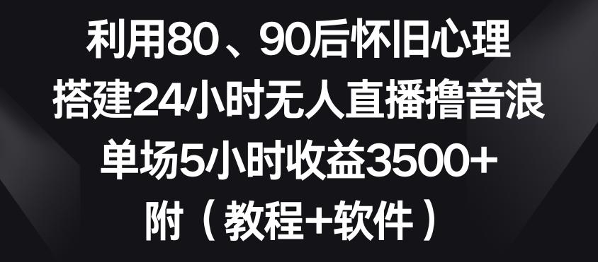 利用80、90后怀旧心理，搭建24小时无人直播撸音浪，单场5小时收益3500+(教程+软件)【揭秘】互联网行业-互联网创业-创业网-知识创造价值 新生无限可能网创星球