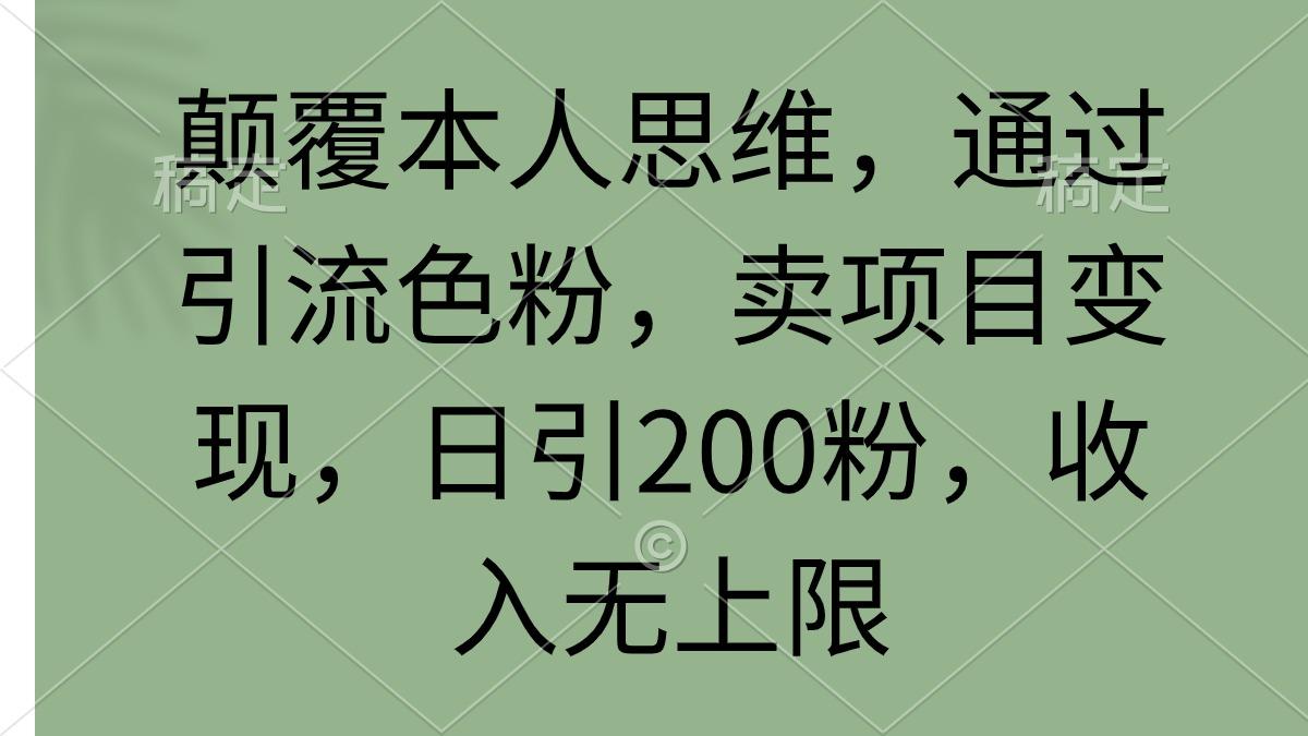 (9523期)颠覆本人思维，通过引流色粉，卖项目变现，日引200粉，收入无上限互联网行业-互联网创业-创业网-知识创造价值 新生无限可能网创星球