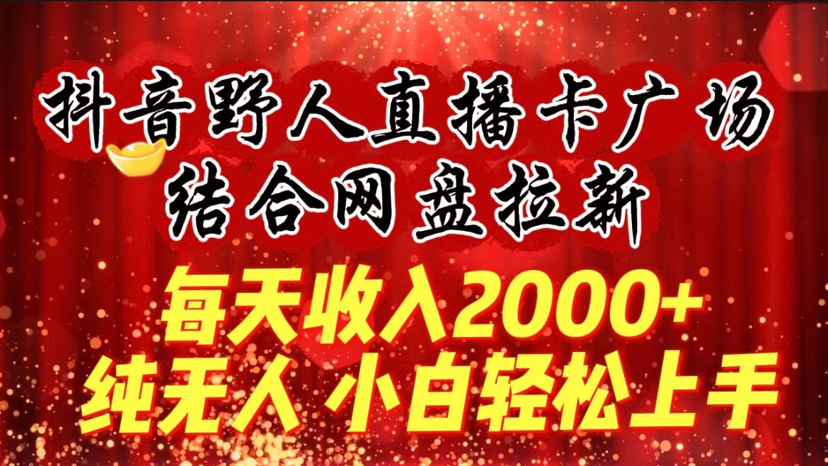 (9504期)每天收入2000+，抖音野人直播卡广场，结合网盘拉新，纯无人，小白轻松上手互联网行业-互联网创业-创业网-知识创造价值 新生无限可能网创星球