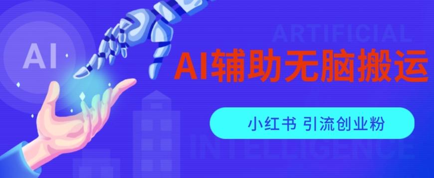 AI辅助无脑搬运小红薯爆款笔记矩阵操作无限引流创业粉【揭秘】互联网行业-互联网创业-创业网-知识创造价值 新生无限可能网创星球
