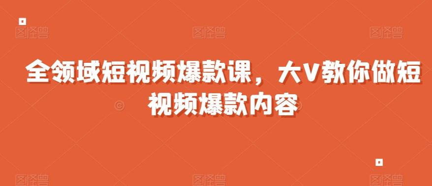 全领域短视频爆款课，全网两千万粉丝大V教你做短视频爆款内容互联网行业-互联网创业-创业网-知识创造价值 新生无限可能网创星球