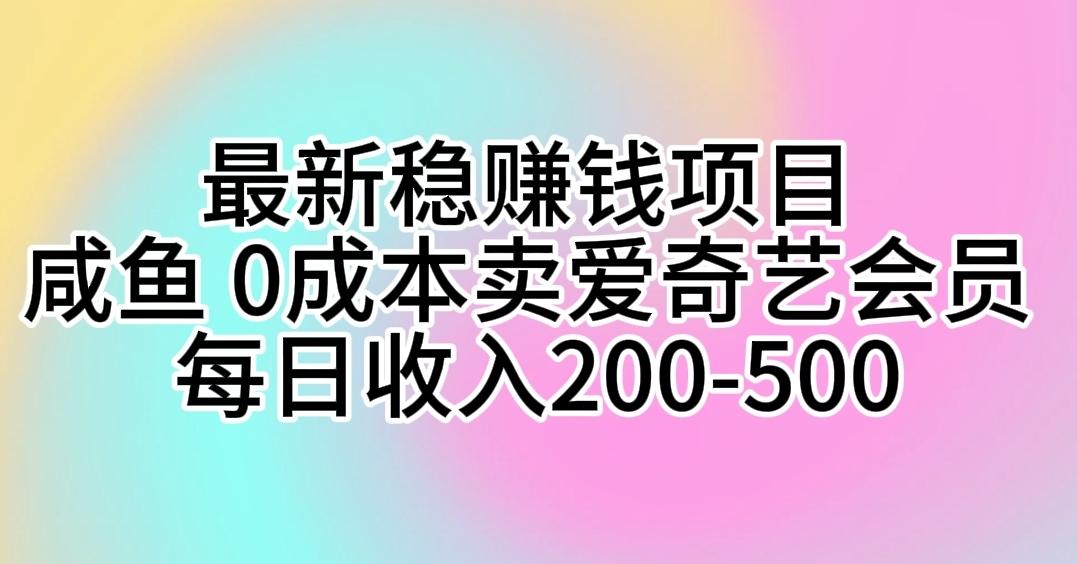 最新稳赚钱项目 咸鱼 0成本卖爱奇艺会员 每日收入200-500互联网行业-互联网创业-创业网-知识创造价值 新生无限可能网创星球