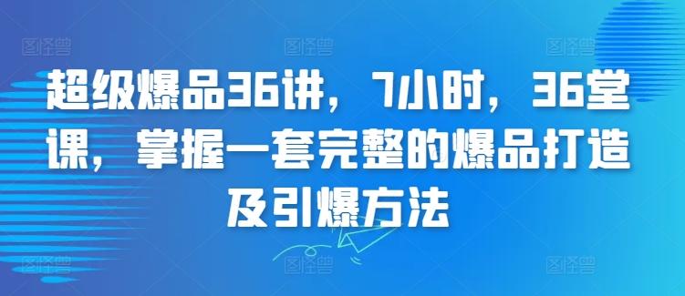 超级爆品36讲，7小时，36堂课，掌握一套完整的爆品打造及引爆方法互联网行业-互联网创业-创业网-知识创造价值 新生无限可能网创星球