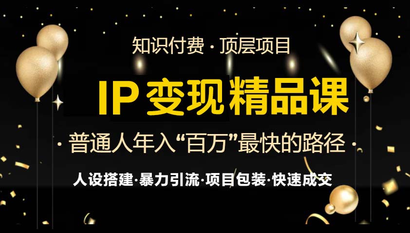 IP变现最新精品课程，知识付费全流程+最强引流术+小白避坑指南互联网行业-互联网创业-创业网-知识创造价值 新生无限可能网创星球