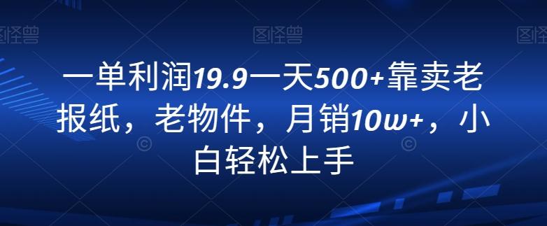 一单利润19.9一天500+靠卖老报纸，老物件，月销10w+，小白轻松上手互联网行业-互联网创业-创业网-知识创造价值 新生无限可能网创星球